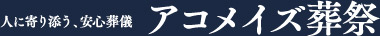 人に寄り添う、安心葬儀　アコメイズ葬祭