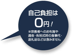 自己負担は0円！※宗教者へのお布施や通夜・告別式時の食事代・返礼品などは含みません